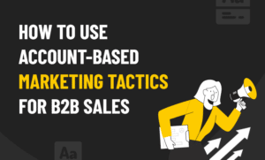 How to Use Account-Based Marketing Tactics For B2B Sales