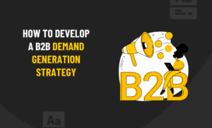How to develop a B2B demand generation strategy